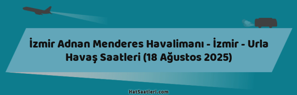 İzmir Adnan Menderes Havalimanı - İzmir - Urla Havaş Saatleri (18 Ağustos 2025)